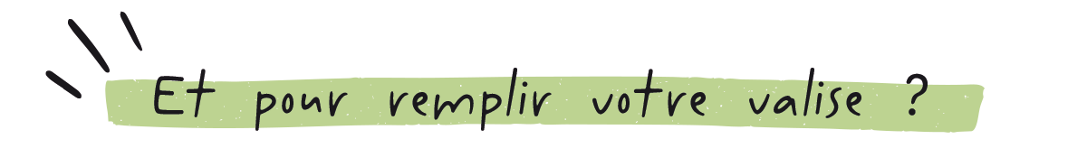 Et pour remplir votre valise ?